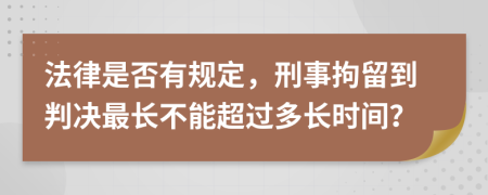 法律是否有规定，刑事拘留到判决最长不能超过多长时间？