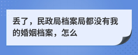 丢了，民政局档案局都没有我的婚姻档案，怎么