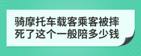 骑摩托车载客乘客被摔死了这个一般陪多少钱