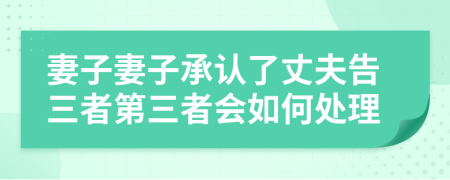 妻子妻子承认了丈夫告三者第三者会如何处理