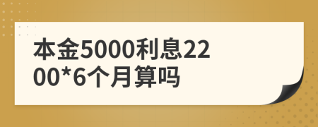 本金5000利息2200*6个月算吗