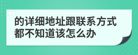 的详细地址跟联系方式都不知道该怎么办