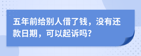 五年前给别人借了钱，没有还款日期，可以起诉吗？