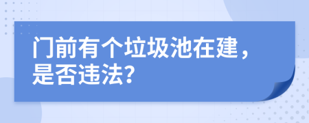 门前有个垃圾池在建，是否违法？