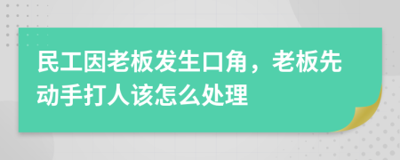 民工因老板发生口角，老板先动手打人该怎么处理