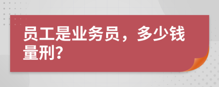 员工是业务员，多少钱量刑？