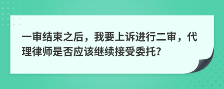 一审结束之后，我要上诉进行二审，代理律师是否应该继续接受委托？