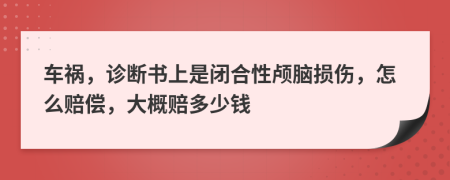 车祸，诊断书上是闭合性颅脑损伤，怎么赔偿，大概赔多少钱