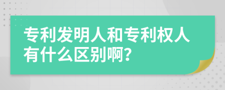 专利发明人和专利权人有什么区别啊？