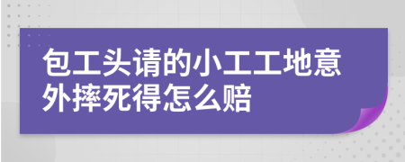 包工头请的小工工地意外摔死得怎么赔