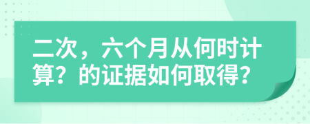 二次，六个月从何时计算？的证据如何取得？