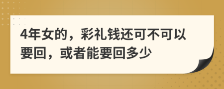 4年女的，彩礼钱还可不可以要回，或者能要回多少