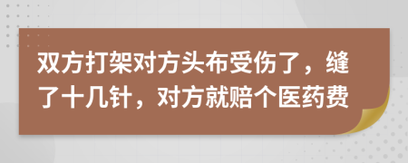 双方打架对方头布受伤了，缝了十几针，对方就赔个医药费