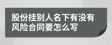 股份挂别人名下有没有风险合同要怎么写