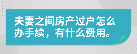 夫妻之间房产过户怎么办手续，有什么费用。