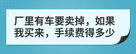 厂里有车要卖掉，如果我买来，手续费得多少