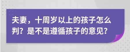 夫妻，十周岁以上的孩子怎么判？是不是遵循孩子的意见？