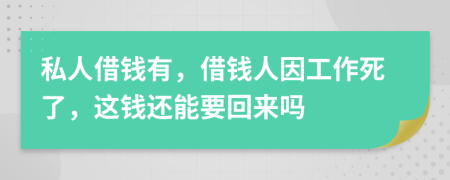 私人借钱有，借钱人因工作死了，这钱还能要回来吗