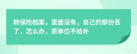 转保险档案，里面没有，自己的那份丢了，怎么办，原单位不给补
