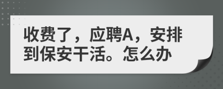 收费了，应聘A，安排到保安干活。怎么办