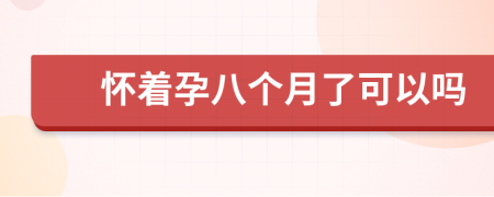 怀着孕八个月了可以吗