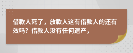 借款人死了，放款人这有借款人的还有效吗？借款人没有任何遗产，
