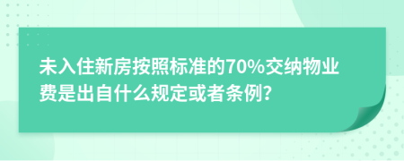 未入住新房按照标准的70%交纳物业费是出自什么规定或者条例？