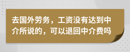 去国外劳务，工资没有达到中介所说的，可以退回中介费吗