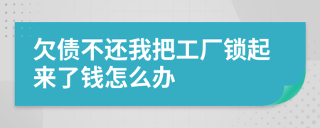 欠债不还我把工厂锁起来了钱怎么办