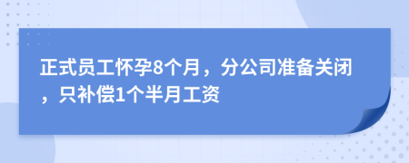 正式员工怀孕8个月，分公司准备关闭，只补偿1个半月工资