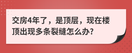 交房4年了，是顶层，现在楼顶出现多条裂缝怎么办?