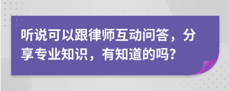 听说可以跟律师互动问答，分享专业知识，有知道的吗？