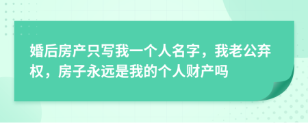 婚后房产只写我一个人名字，我老公弃权，房子永远是我的个人财产吗