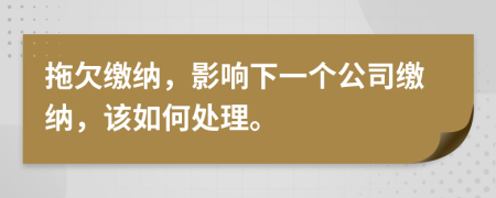 拖欠缴纳，影响下一个公司缴纳，该如何处理。