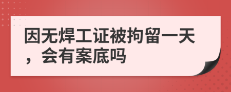 因无焊工证被拘留一天，会有案底吗