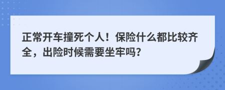 正常开车撞死个人！保险什么都比较齐全，出险时候需要坐牢吗？