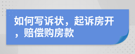 如何写诉状，起诉房开，赔偿购房款