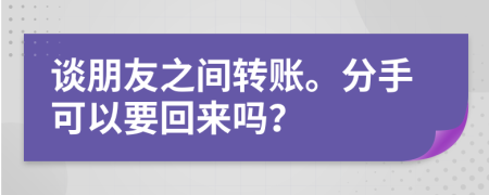 谈朋友之间转账。分手可以要回来吗？