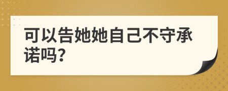 可以告她她自己不守承诺吗？