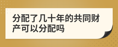 分配了几十年的共同财产可以分配吗