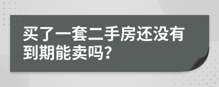 买了一套二手房还没有到期能卖吗？