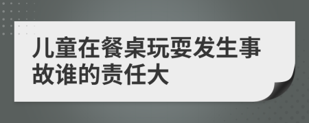 儿童在餐桌玩耍发生事故谁的责任大