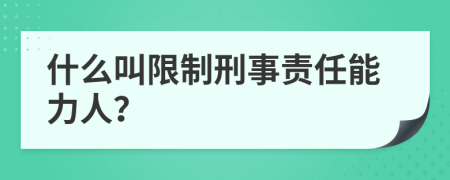 什么叫限制刑事责任能力人？