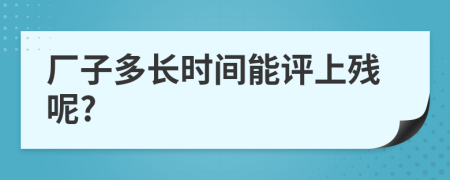 厂子多长时间能评上残呢?