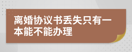 离婚协议书丢失只有一本能不能办理