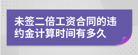 未签二倍工资合同的违约金计算时间有多久