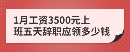 1月工资3500元上班五天辞职应领多少钱