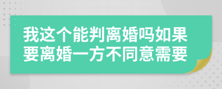 我这个能判离婚吗如果要离婚一方不同意需要