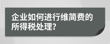 企业如何进行维简费的所得税处理？