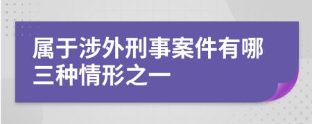 属于涉外刑事案件有哪三种情形之一